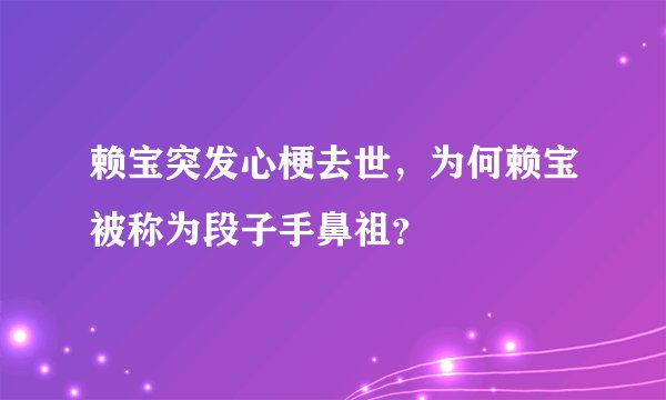 赖宝突发心梗去世，为何赖宝被称为段子手鼻祖？