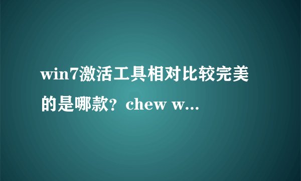 win7激活工具相对比较完美的是哪款？chew wga、WIN7 Activation、windows loader 和OEM7类，知道的回答