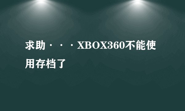 求助···XBOX360不能使用存档了