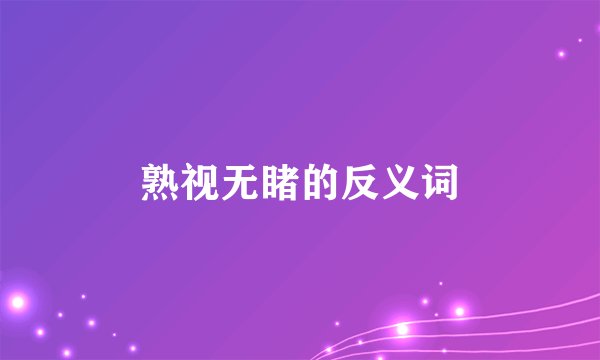 熟视无睹的反义词