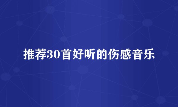 推荐30首好听的伤感音乐