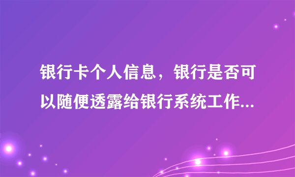 银行卡个人信息，银行是否可以随便透露给银行系统工作人员来推销银行产品？