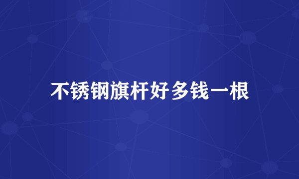 不锈钢旗杆好多钱一根