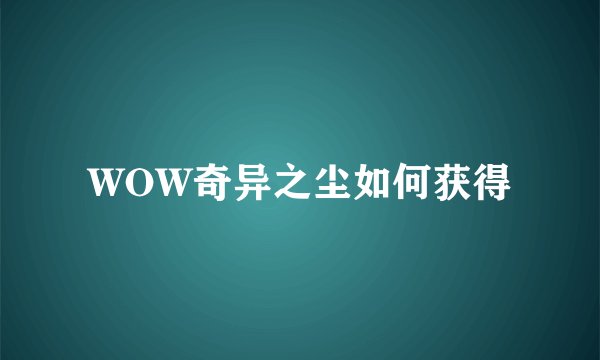 WOW奇异之尘如何获得