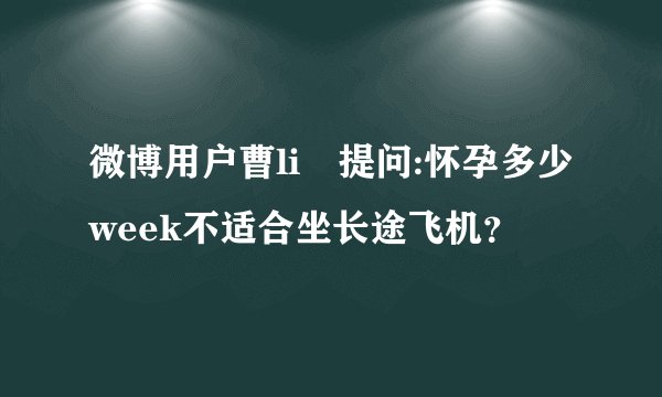 微博用户曹li穎提问:怀孕多少week不适合坐长途飞机？