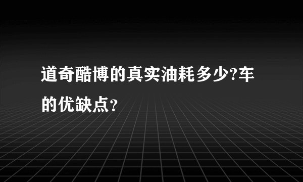 道奇酷博的真实油耗多少?车的优缺点？