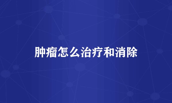 肿瘤怎么治疗和消除