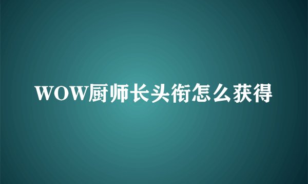 WOW厨师长头衔怎么获得