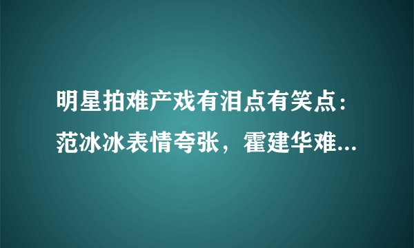 明星拍难产戏有泪点有笑点：范冰冰表情夸张，霍建华难产而亡！