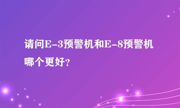 请问E-3预警机和E-8预警机哪个更好？