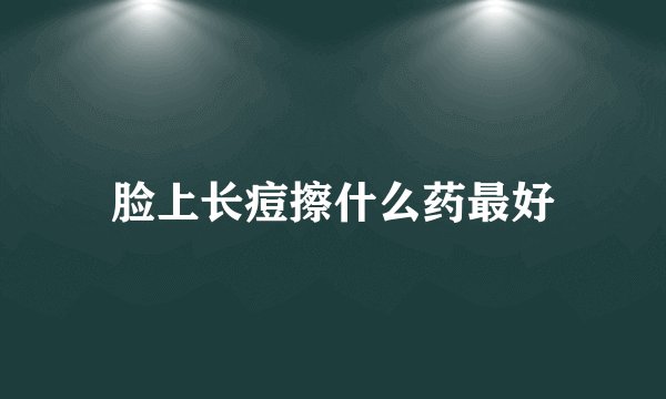 脸上长痘擦什么药最好