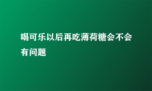 喝可乐以后再吃薄荷糖会不会有问题