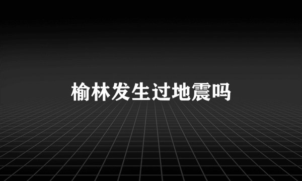榆林发生过地震吗