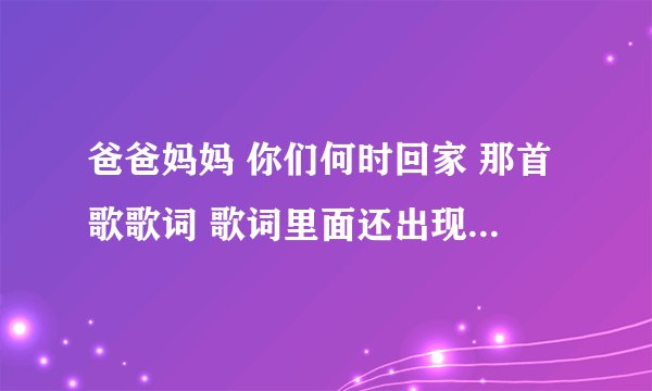 爸爸妈妈 你们何时回家 那首歌歌词 歌词里面还出现 “太阳公公 ”