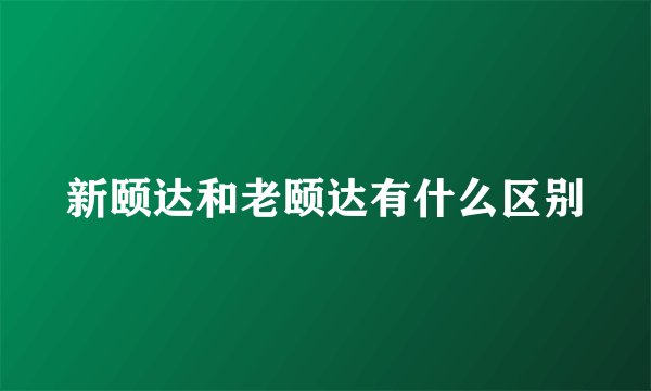 新颐达和老颐达有什么区别