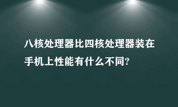 八核处理器比四核处理器装在手机上性能有什么不同?