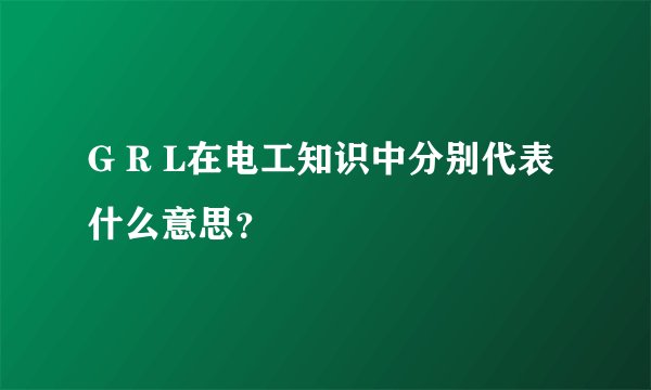 G R L在电工知识中分别代表什么意思？