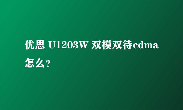 优思 U1203W 双模双待cdma怎么？