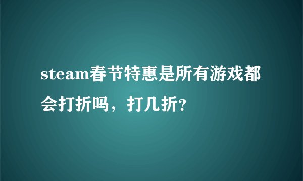 steam春节特惠是所有游戏都会打折吗，打几折？