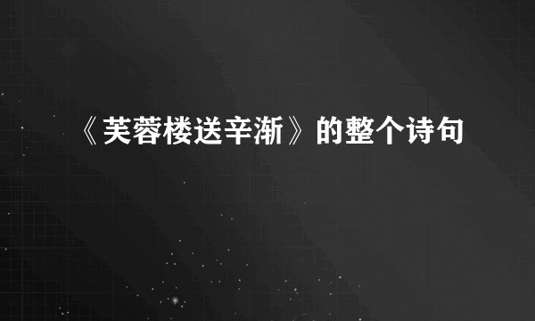 《芙蓉楼送辛渐》的整个诗句