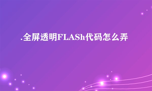 .全屏透明FLASh代码怎么弄