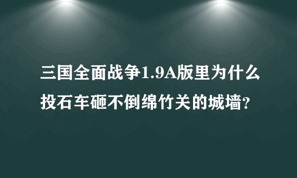 三国全面战争1.9A版里为什么投石车砸不倒绵竹关的城墙？