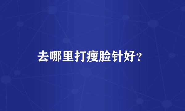 去哪里打瘦脸针好？