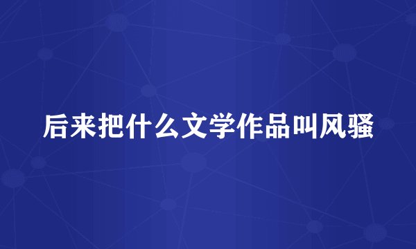 后来把什么文学作品叫风骚