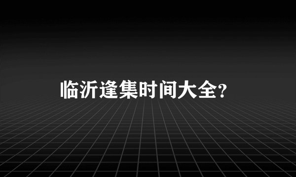 临沂逢集时间大全？