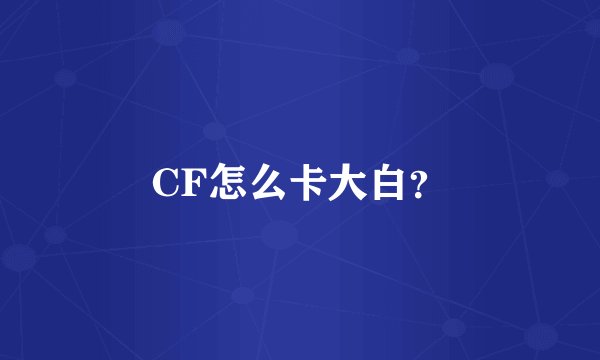 CF怎么卡大白？