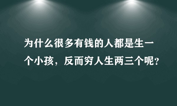 为什么很多有钱的人都是生一个小孩，反而穷人生两三个呢？