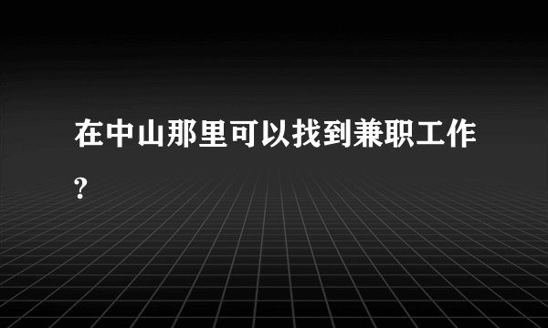在中山那里可以找到兼职工作?