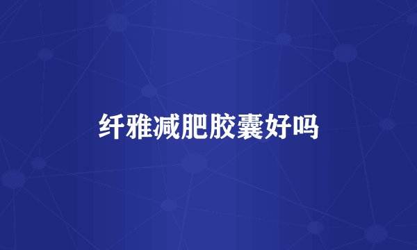 纤雅减肥胶囊好吗