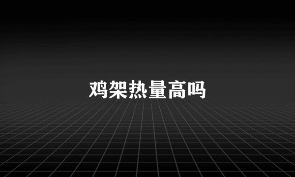 鸡架热量高吗