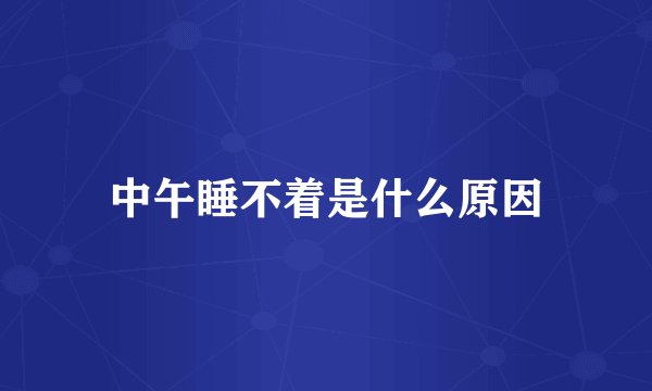 中午睡不着是什么原因