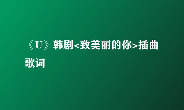 《U》韩剧<致美丽的你>插曲 歌词