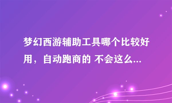 梦幻西游辅助工具哪个比较好用,自动跑商的 不会这么容易给捉的