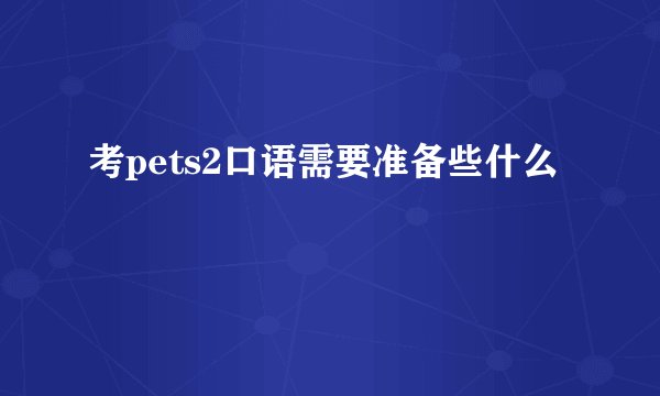 考pets2口语需要准备些什么