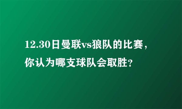 12.30日曼联vs狼队的比赛，你认为哪支球队会取胜？