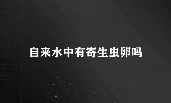 自来水中有寄生虫卵吗
