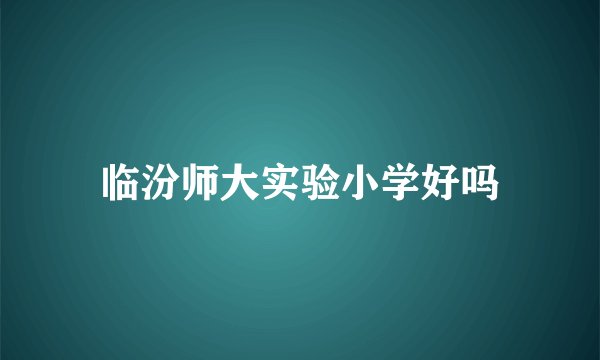 临汾师大实验小学好吗