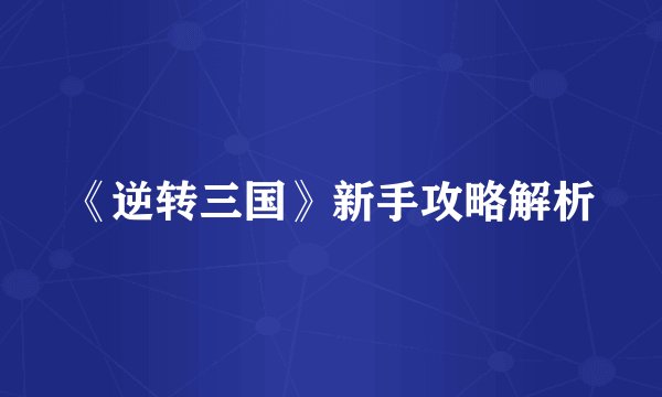 《逆转三国》新手攻略解析
