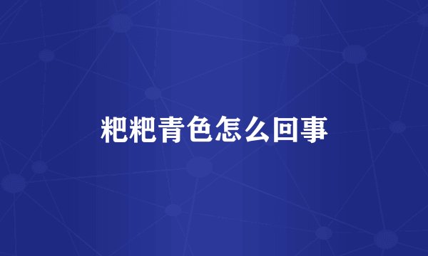 粑粑青色怎么回事