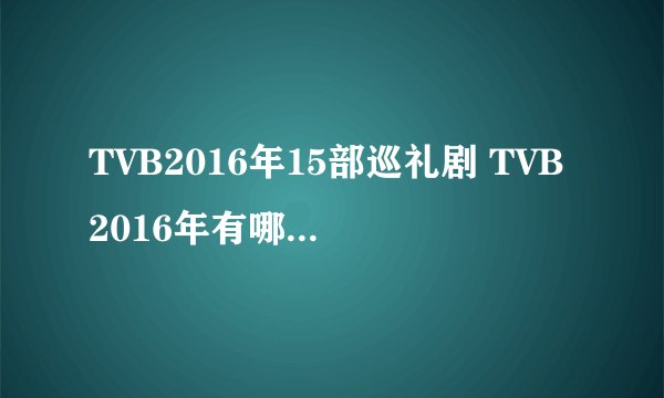 TVB2016年15部巡礼剧 TVB2016年有哪些好看的电视剧