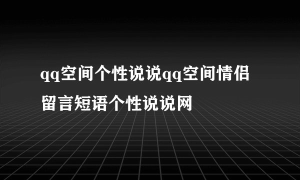 qq空间个性说说qq空间情侣留言短语个性说说网
