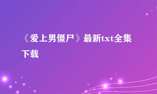 《爱上男僵尸》最新txt全集下载