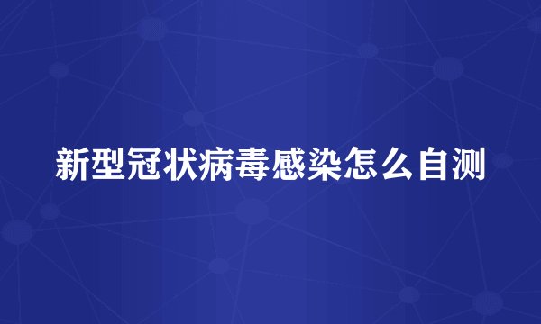 新型冠状病毒感染怎么自测