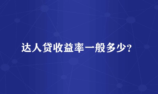 达人贷收益率一般多少？