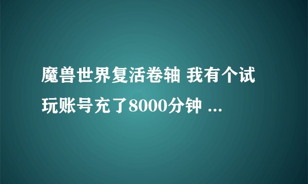 魔兽世界复活卷轴 我有个试玩账号充了8000分钟 并成功复活 是要全部消耗8000+1800分钟才有坐骑吗