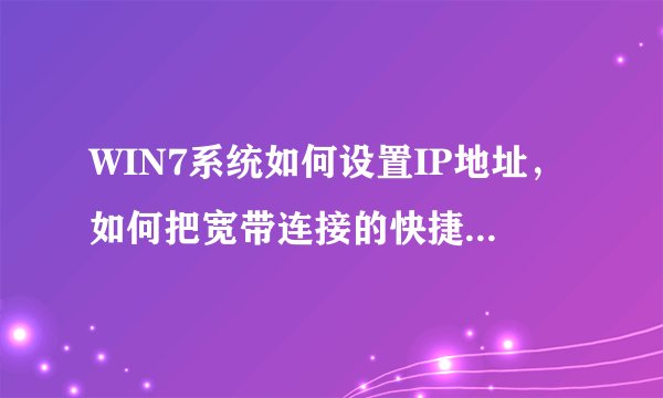 WIN7系统如何设置IP地址，如何把宽带连接的快捷方式放在桌面上？